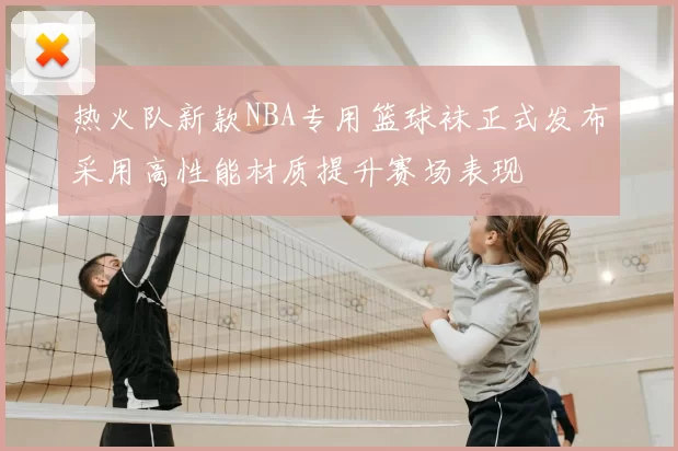 热火队新款NBA专用篮球袜正式发布采用高性能材质提升赛场表现