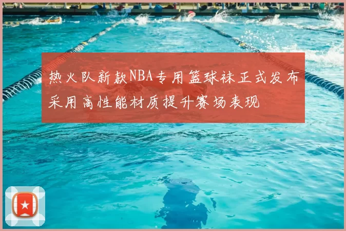 热火队新款NBA专用篮球袜正式发布采用高性能材质提升赛场表现