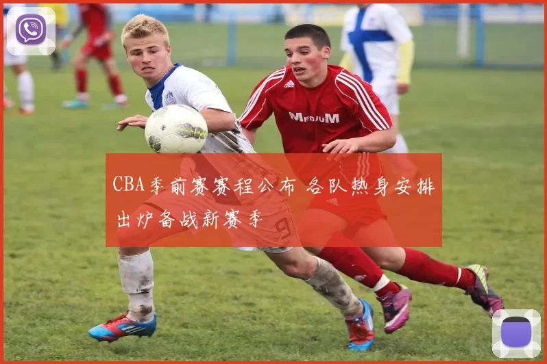 CBA季前赛赛程公布 各队热身安排出炉备战新赛季