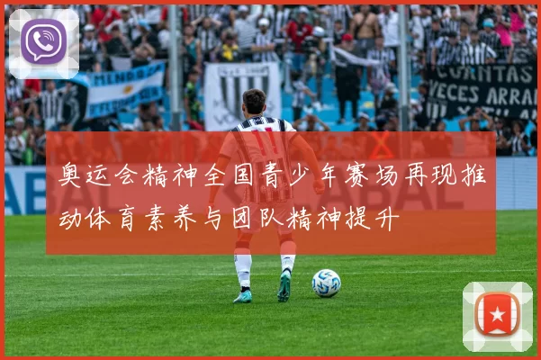 奥运会精神全国青少年赛场再现推动体育素养与团队精神提升