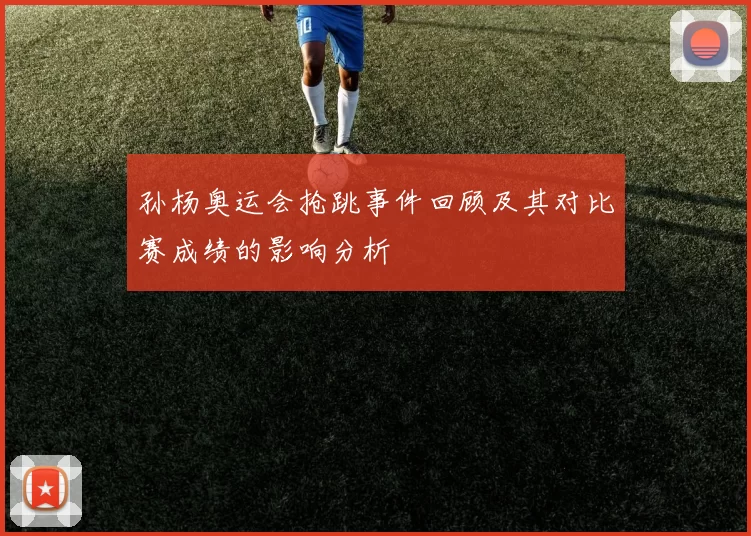 孙杨奥运会抢跳事件回顾及其对比赛成绩的影响分析