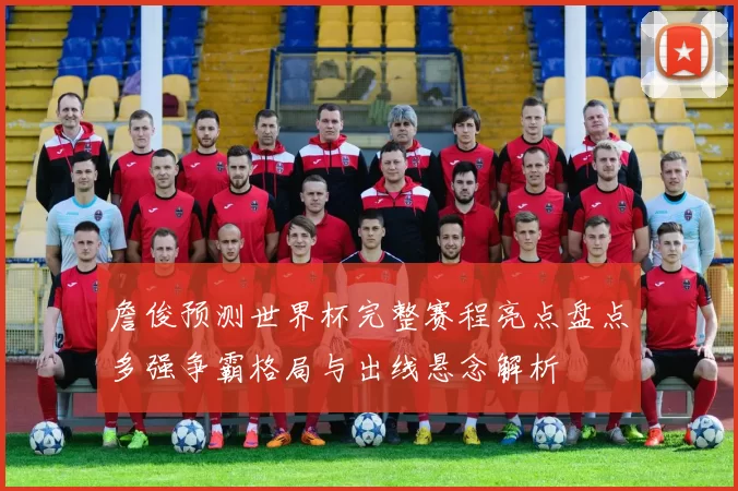 詹俊预测世界杯完整赛程亮点盘点多强争霸格局与出线悬念解析