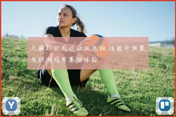 天籁20欧冠运动版亮相 性能升级聚焦欧洲冠军赛场体验