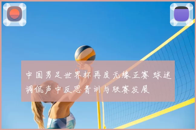 中国男足世界杯再度无缘正赛 球迷调侃声中反思青训与联赛发展