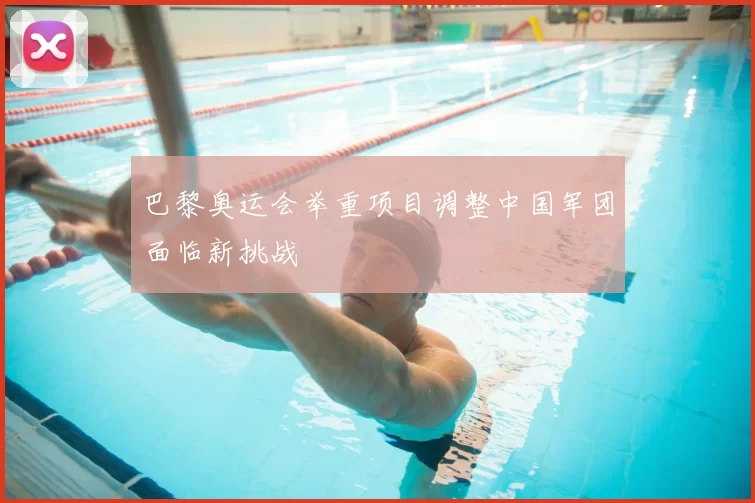 巴黎奥运会举重项目调整中国军团面临新挑战