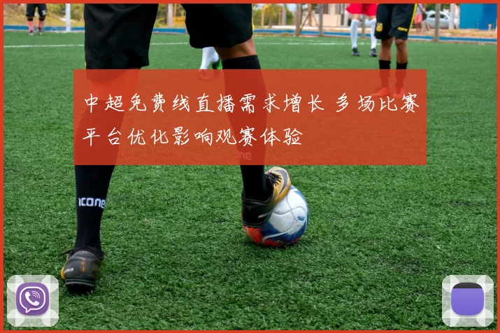 中超免费线直播需求增长 多场比赛平台优化影响观赛体验