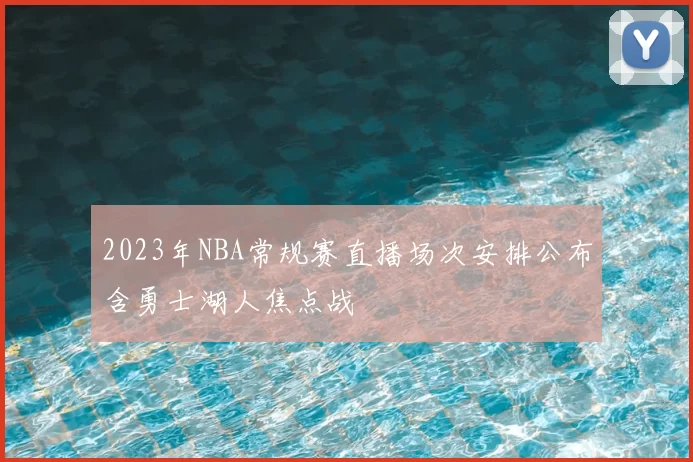 2023年NBA常规赛直播场次安排公布含勇士湖人焦点战