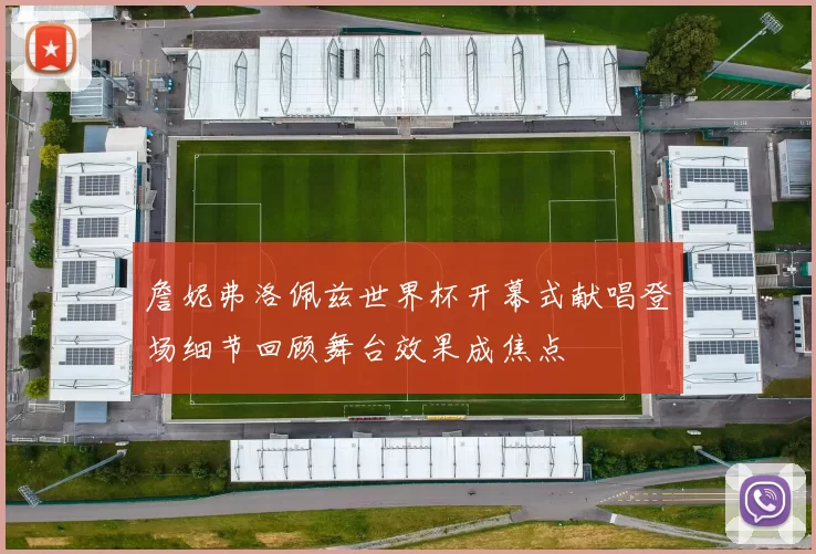 詹妮弗洛佩兹世界杯开幕式献唱登场细节回顾舞台效果成焦点