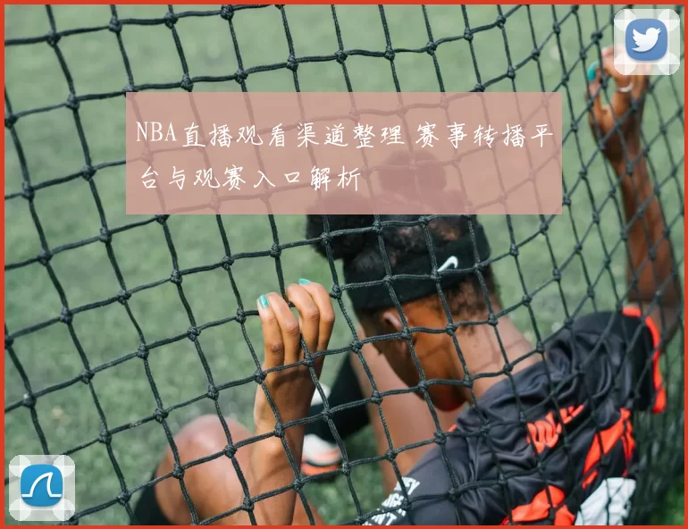 NBA直播观看渠道整理 赛事转播平台与观赛入口解析