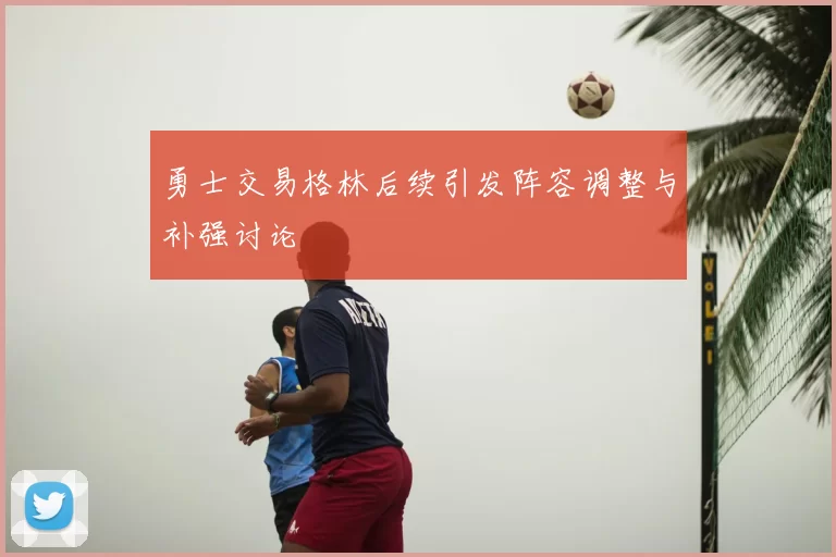 勇士交易格林后续引发阵容调整与补强讨论
