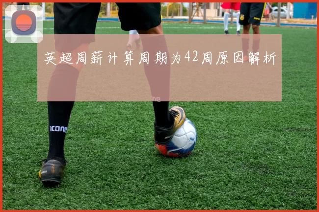 英超周薪计算周期为42周原因解析