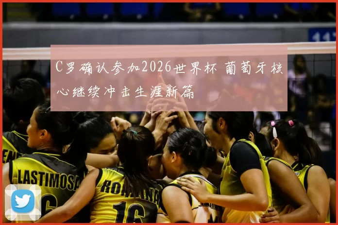 C罗确认参加2026世界杯 葡萄牙核心继续冲击生涯新篇
