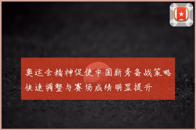 奥运会精神促使中国新秀备战策略快速调整与赛场成绩明显提升