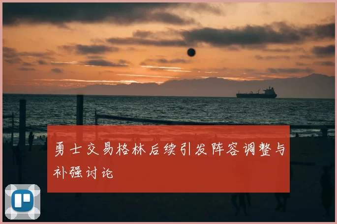 勇士交易格林后续引发阵容调整与补强讨论