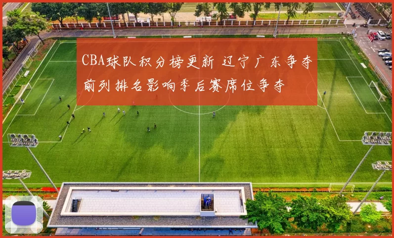 CBA球队积分榜更新 辽宁广东争夺前列排名影响季后赛席位争夺