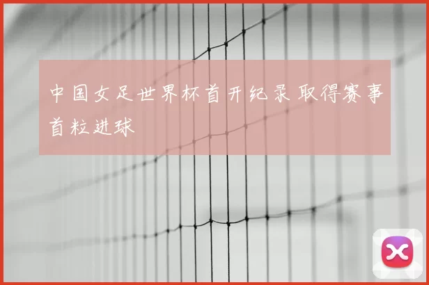 中国女足世界杯首开纪录 取得赛事首粒进球