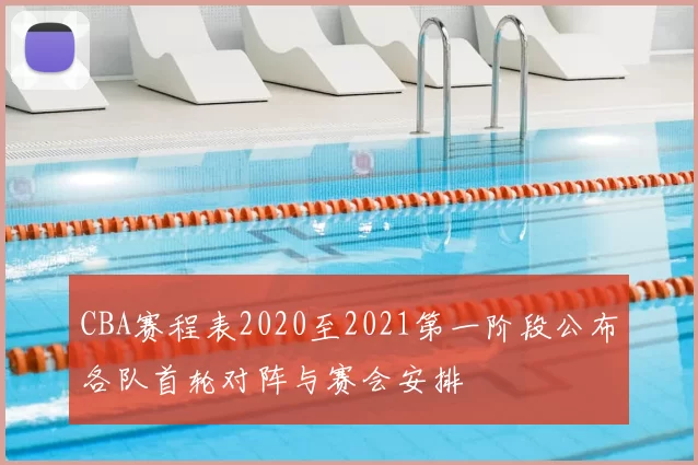 CBA赛程表2020至2021第一阶段公布各队首轮对阵与赛会安排