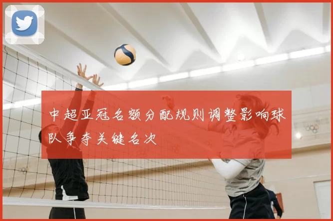 中超亚冠名额分配规则调整影响球队争夺关键名次