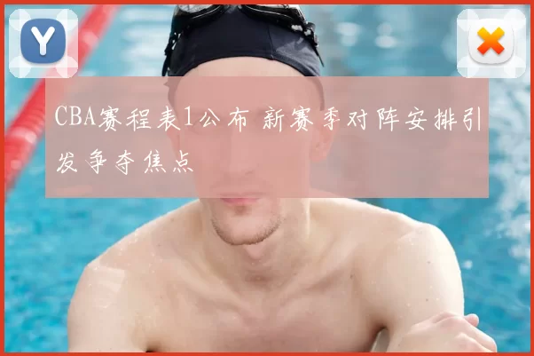 CBA赛程表1公布 新赛季对阵安排引发争夺焦点