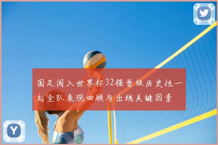 国足闯入世界杯32强晋级历史性一刻全队表现回顾与出线关键因素