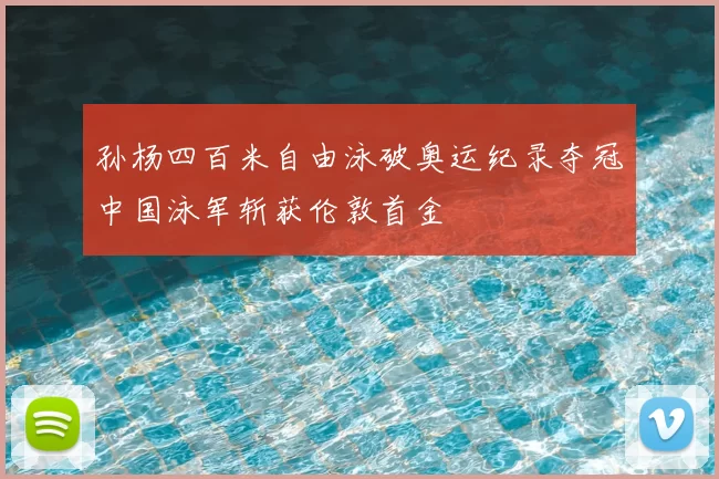 孙杨四百米自由泳破奥运纪录夺冠中国泳军斩获伦敦首金