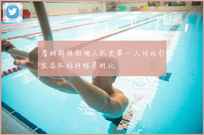 詹姆斯领衔湖人队史第一人讨论引发各队标杆球员对比