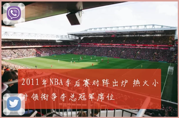 2011年NBA季后赛对阵出炉 热火小牛领衔争夺总冠军席位