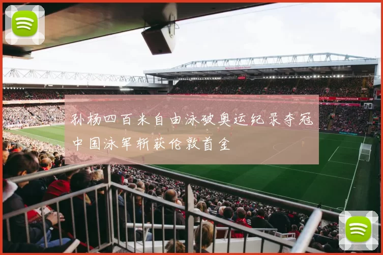 孙杨四百米自由泳破奥运纪录夺冠中国泳军斩获伦敦首金